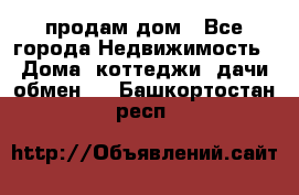 продам дом - Все города Недвижимость » Дома, коттеджи, дачи обмен   . Башкортостан респ.